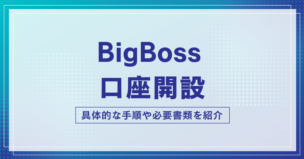 BigBoss(ビッグボス)の口座開設方法!必要書類や本人確認の手順を画像付きで解説